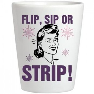 Flip, Sip or strip is a drinking game about stripping and getting drunk.